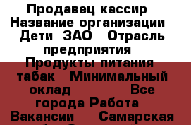 Продавец-кассир › Название организации ­ Дети, ЗАО › Отрасль предприятия ­ Продукты питания, табак › Минимальный оклад ­ 27 000 - Все города Работа » Вакансии   . Самарская обл.,Отрадный г.